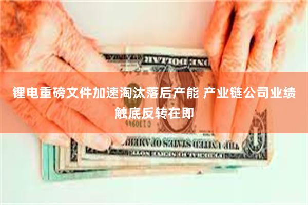 锂电重磅文件加速淘汰落后产能 产业链公司业绩触底反转在即