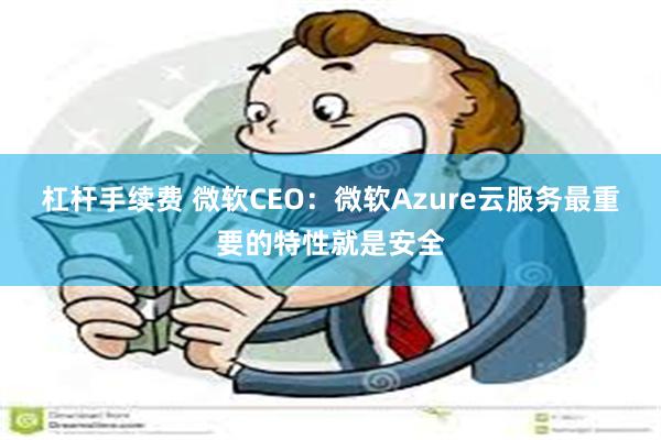 杠杆手续费 微软CEO：微软Azure云服务最重要的特性就是安全