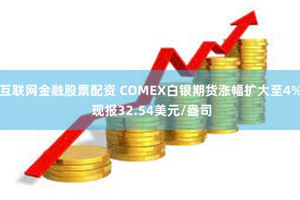 互联网金融股票配资 COMEX白银期货涨幅扩大至4% 现报32.54美元/盎司