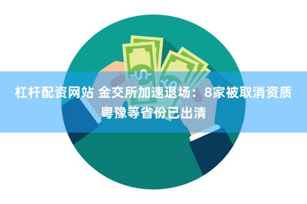 杠杆配资网站 金交所加速退场：8家被取消资质　粤豫等省份已出清