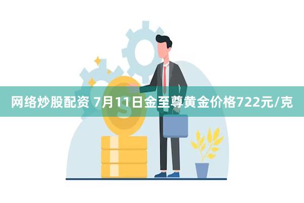 网络炒股配资 7月11日金至尊黄金价格722元/克