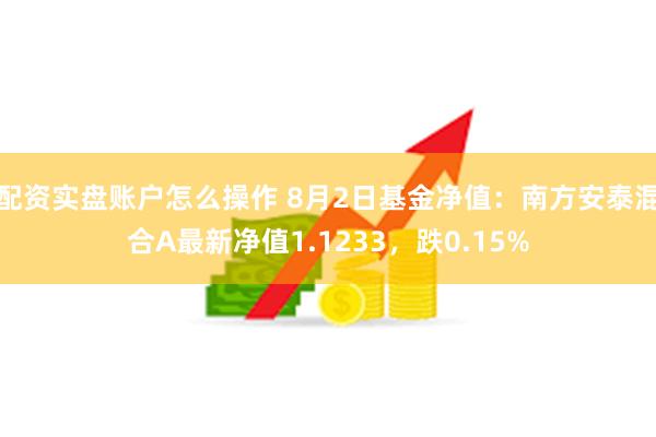 配资实盘账户怎么操作 8月2日基金净值：南方安泰混合A最新净值1.1233，跌0.15%