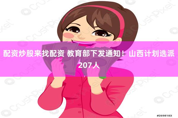 配资炒股来找配资 教育部下发通知！山西计划选派207人