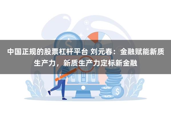 中国正规的股票杠杆平台 刘元春：金融赋能新质生产力，新质生产力定标新金融