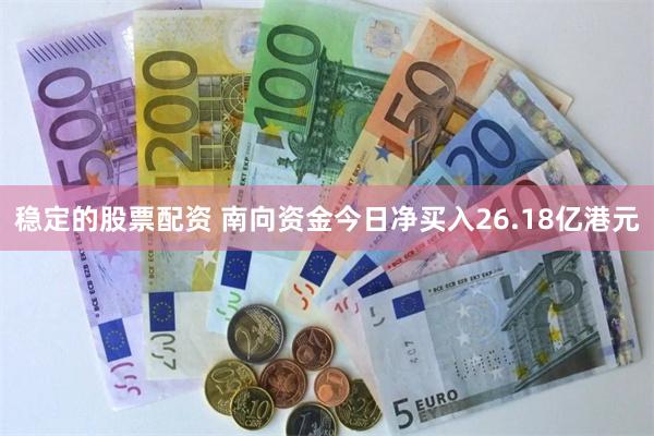 稳定的股票配资 南向资金今日净买入26.18亿港元