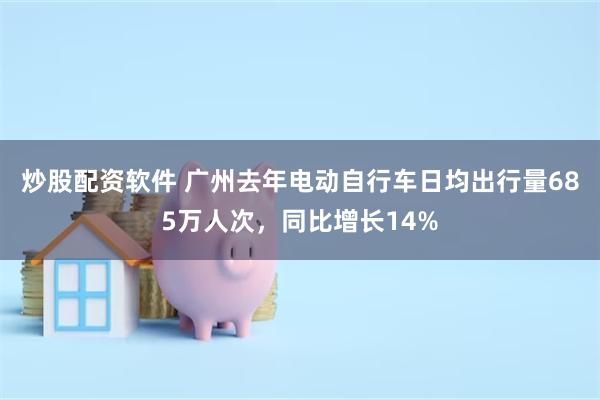 炒股配资软件 广州去年电动自行车日均出行量685万人次，同比增长14%