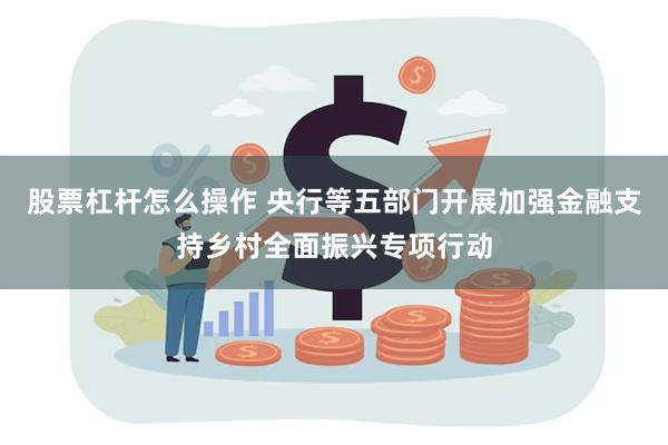 股票杠杆怎么操作 央行等五部门开展加强金融支持乡村全面振兴专项行动