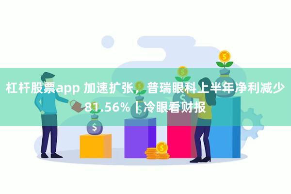 杠杆股票app 加速扩张，普瑞眼科上半年净利减少81.56%｜冷眼看财报