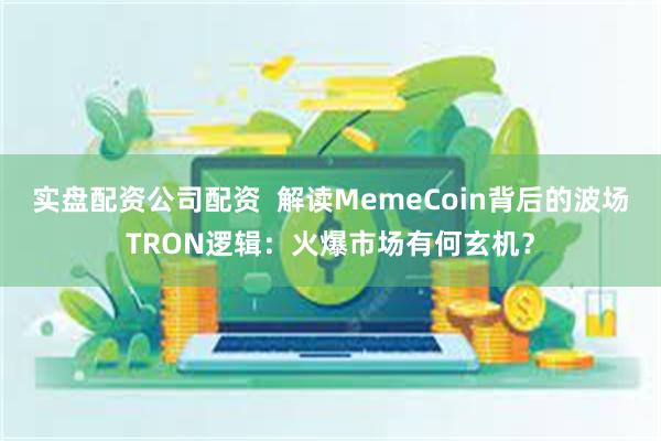 实盘配资公司配资  解读MemeCoin背后的波场TRON逻辑：火爆市场有何玄机？