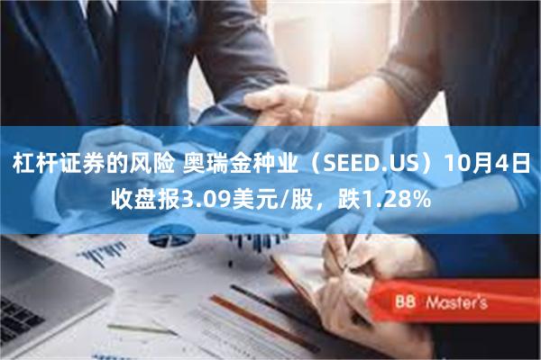 杠杆证券的风险 奥瑞金种业（SEED.US）10月4日收盘报3.09美元/股，跌1.28%