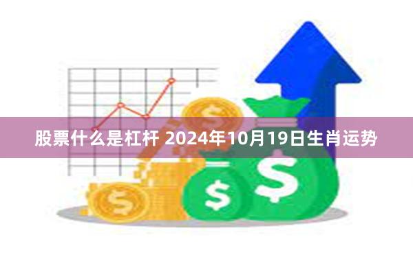 股票什么是杠杆 2024年10月19日生肖运势