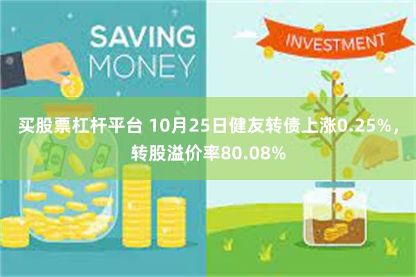 买股票杠杆平台 10月25日健友转债上涨0.25%，转股溢价率80.08%