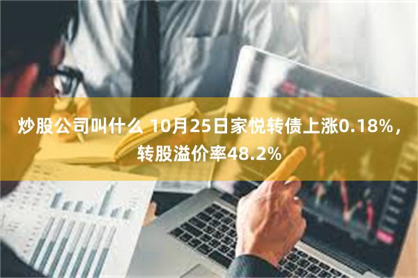 炒股公司叫什么 10月25日家悦转债上涨0.18%，转股溢价率48.2%