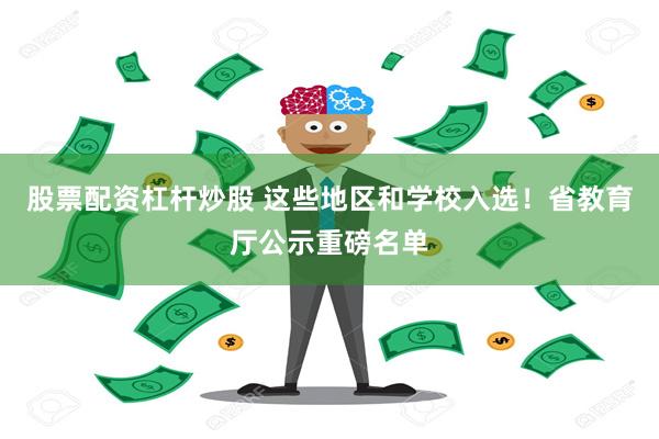 股票配资杠杆炒股 这些地区和学校入选！省教育厅公示重磅名单