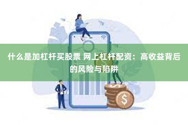 什么是加杠杆买股票 网上杠杆配资：高收益背后的风险与陷阱