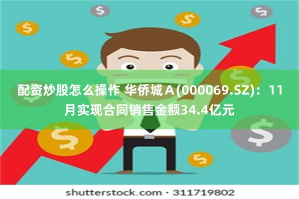 配资炒股怎么操作 华侨城Ａ(000069.SZ)：11月实现合同销售金额34.4亿元