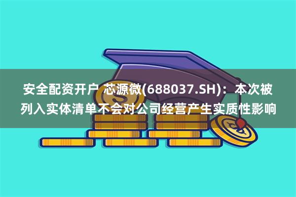 安全配资开户 芯源微(688037.SH)：本次被列入实体清单不会对公司经营产生实质性影响