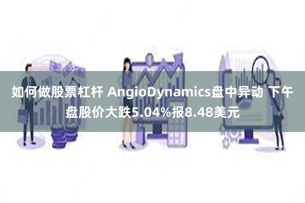 如何做股票杠杆 AngioDynamics盘中异动 下午盘股价大跌5.04%报8.48美元