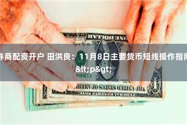 券商配资开户 田洪良：11月8日主要货币短线操作指南<p>