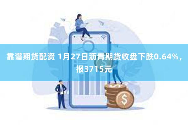 靠谱期货配资 1月27日沥青期货收盘下跌0.64%，报3715元