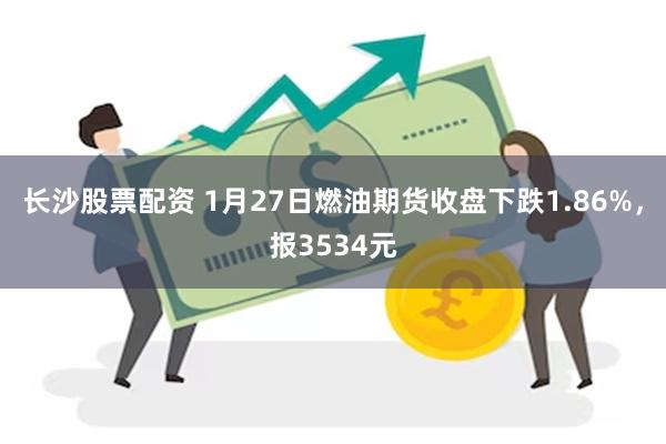 长沙股票配资 1月27日燃油期货收盘下跌1.86%，报3534元