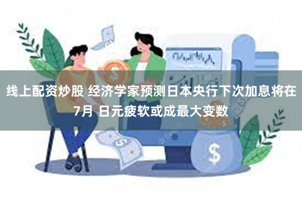 线上配资炒股 经济学家预测日本央行下次加息将在7月 日元疲软或成最大变数